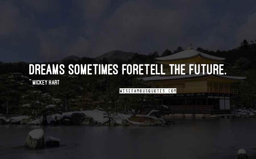 Mickey Hart Quotes: Dreams sometimes foretell the future.