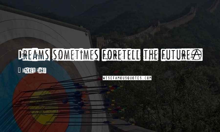 Mickey Hart Quotes: Dreams sometimes foretell the future.