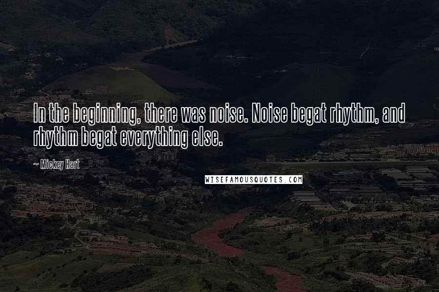 Mickey Hart Quotes: In the beginning, there was noise. Noise begat rhythm, and rhythm begat everything else.