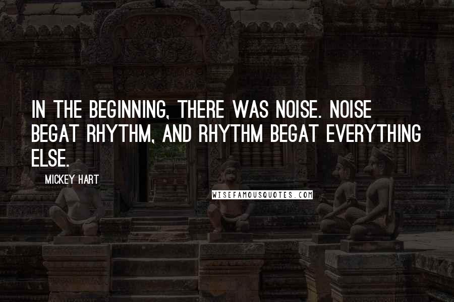 Mickey Hart Quotes: In the beginning, there was noise. Noise begat rhythm, and rhythm begat everything else.