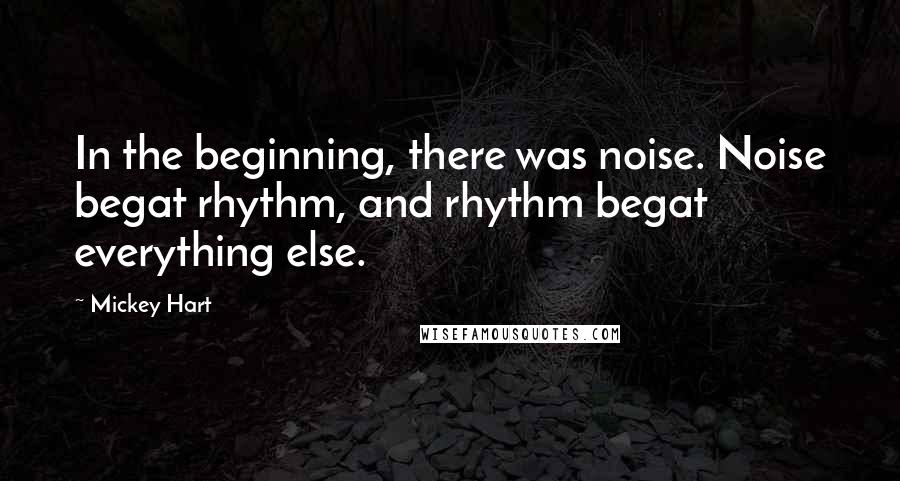 Mickey Hart Quotes: In the beginning, there was noise. Noise begat rhythm, and rhythm begat everything else.