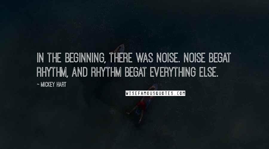 Mickey Hart Quotes: In the beginning, there was noise. Noise begat rhythm, and rhythm begat everything else.