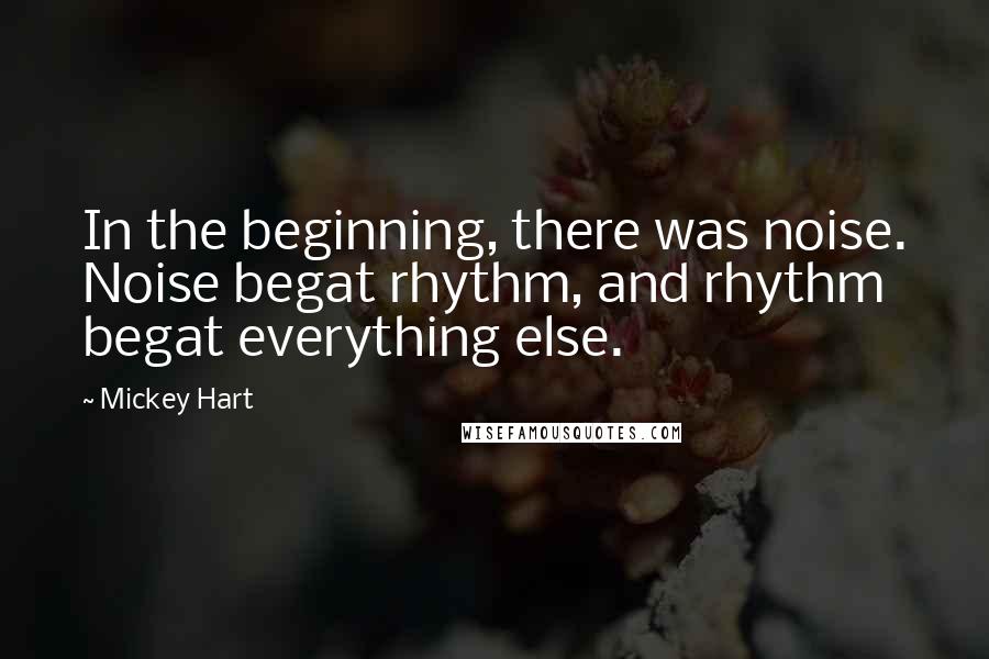 Mickey Hart Quotes: In the beginning, there was noise. Noise begat rhythm, and rhythm begat everything else.