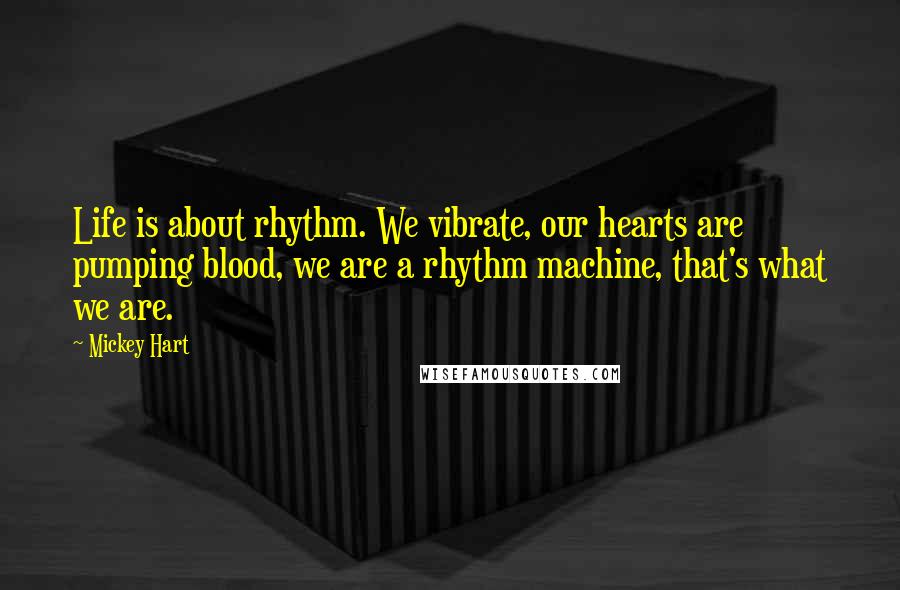 Mickey Hart Quotes: Life is about rhythm. We vibrate, our hearts are pumping blood, we are a rhythm machine, that's what we are.