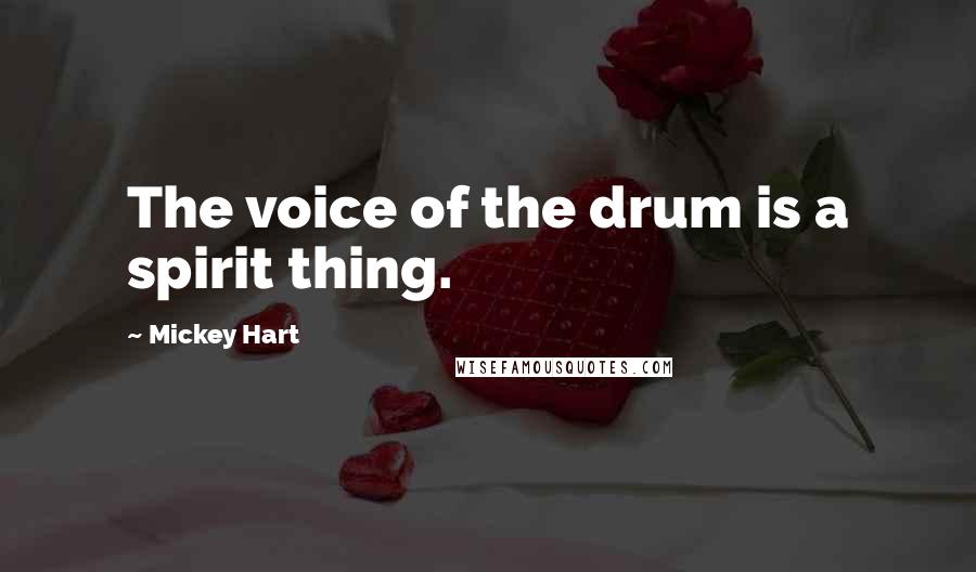 Mickey Hart Quotes: The voice of the drum is a spirit thing.