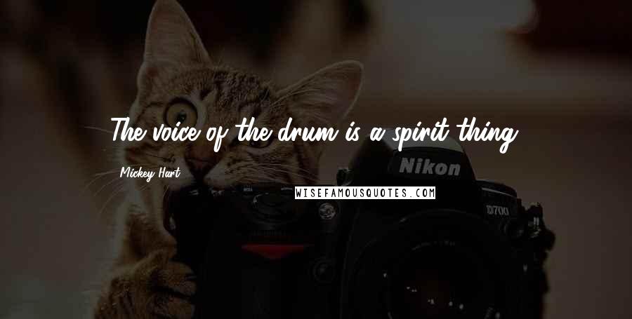 Mickey Hart Quotes: The voice of the drum is a spirit thing.