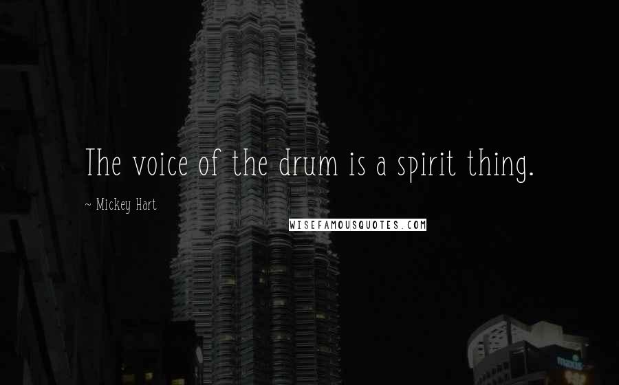Mickey Hart Quotes: The voice of the drum is a spirit thing.