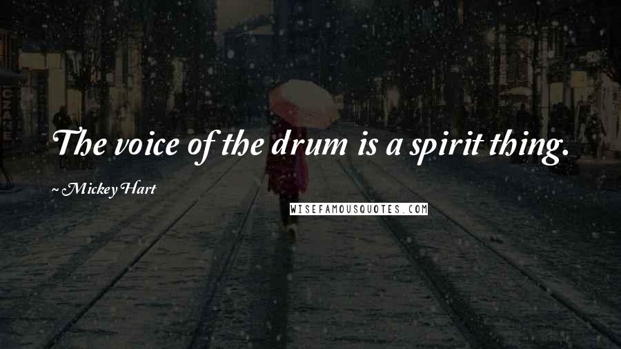 Mickey Hart Quotes: The voice of the drum is a spirit thing.