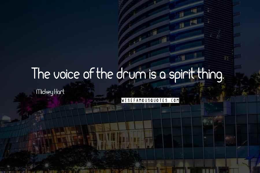 Mickey Hart Quotes: The voice of the drum is a spirit thing.