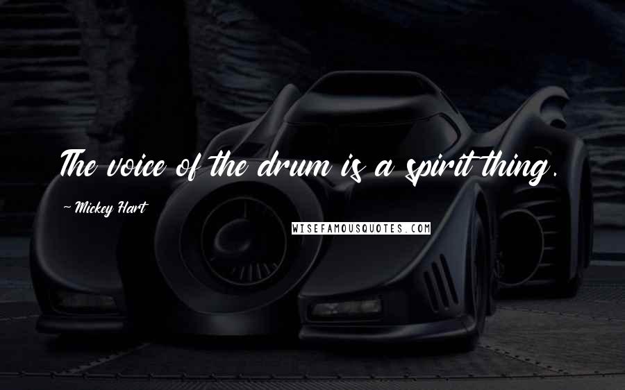 Mickey Hart Quotes: The voice of the drum is a spirit thing.