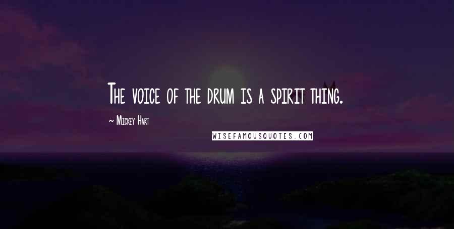 Mickey Hart Quotes: The voice of the drum is a spirit thing.