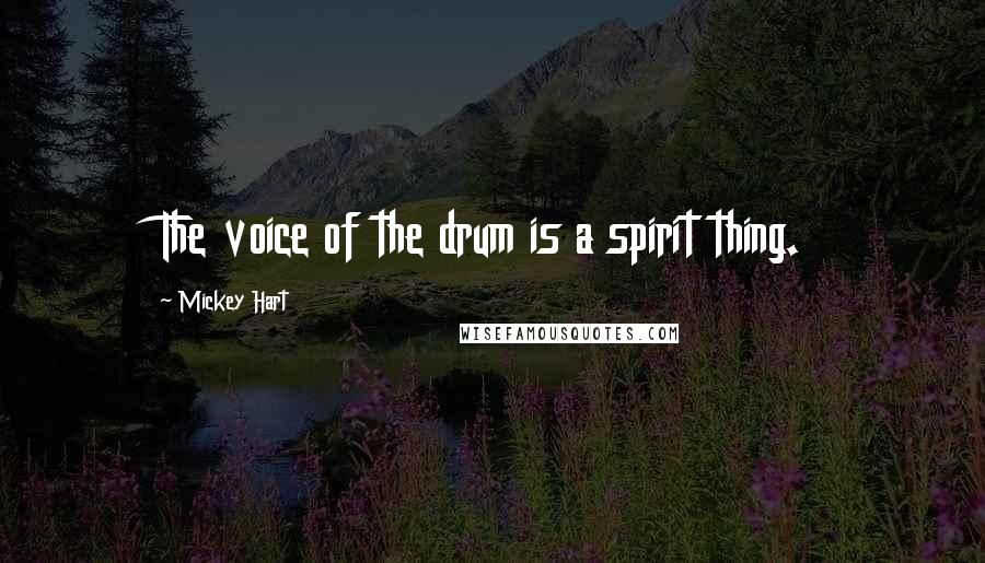 Mickey Hart Quotes: The voice of the drum is a spirit thing.