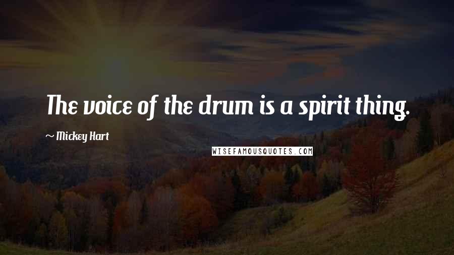 Mickey Hart Quotes: The voice of the drum is a spirit thing.