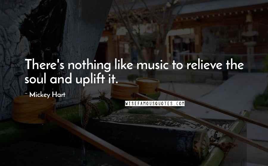 Mickey Hart Quotes: There's nothing like music to relieve the soul and uplift it.