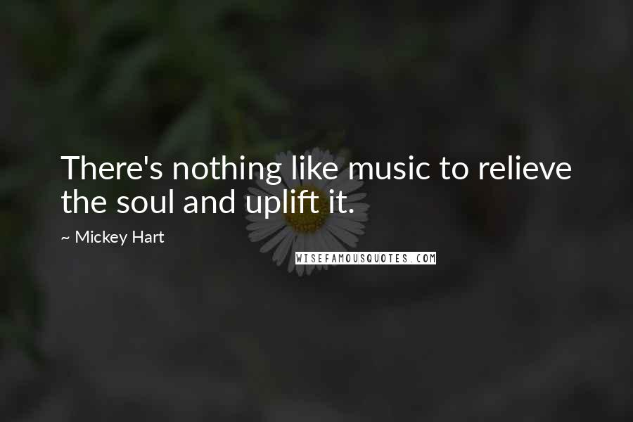 Mickey Hart Quotes: There's nothing like music to relieve the soul and uplift it.