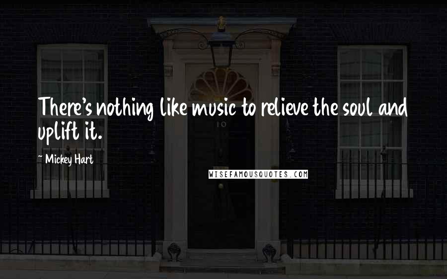 Mickey Hart Quotes: There's nothing like music to relieve the soul and uplift it.