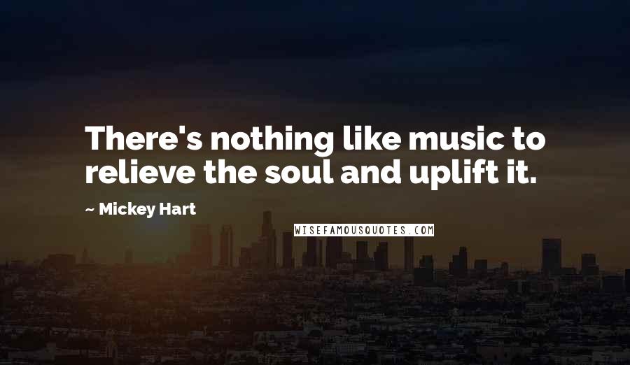 Mickey Hart Quotes: There's nothing like music to relieve the soul and uplift it.