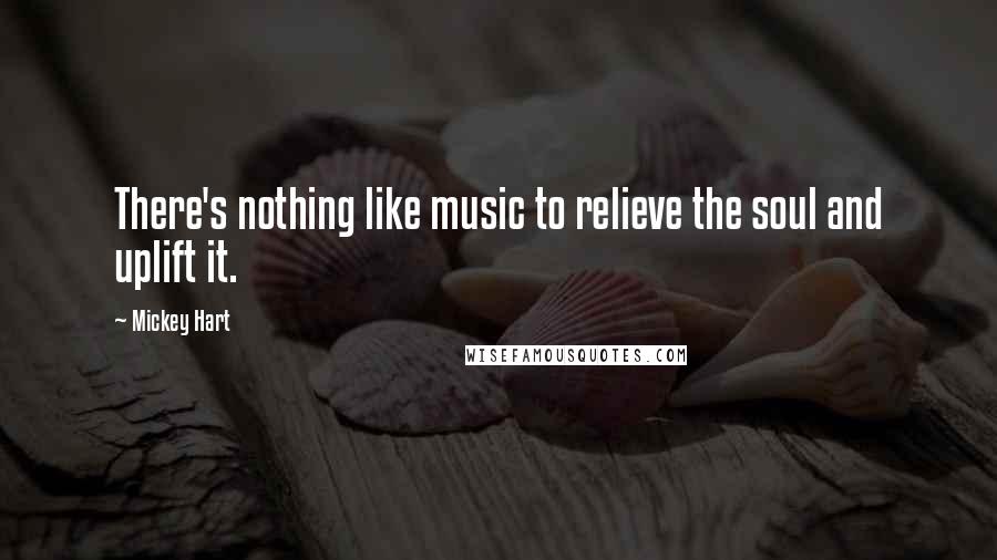 Mickey Hart Quotes: There's nothing like music to relieve the soul and uplift it.