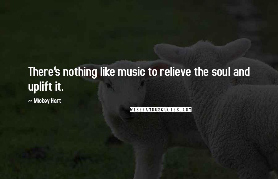 Mickey Hart Quotes: There's nothing like music to relieve the soul and uplift it.