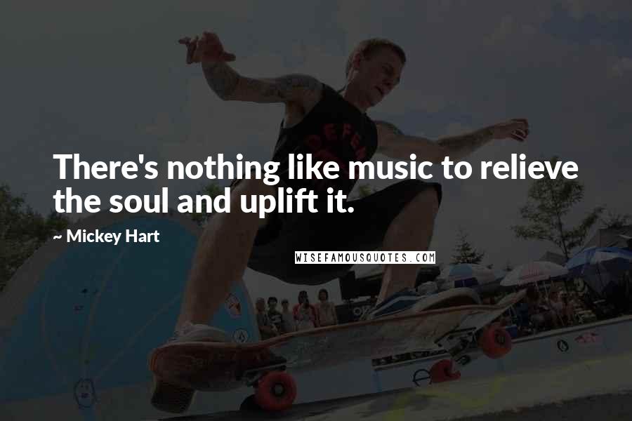 Mickey Hart Quotes: There's nothing like music to relieve the soul and uplift it.