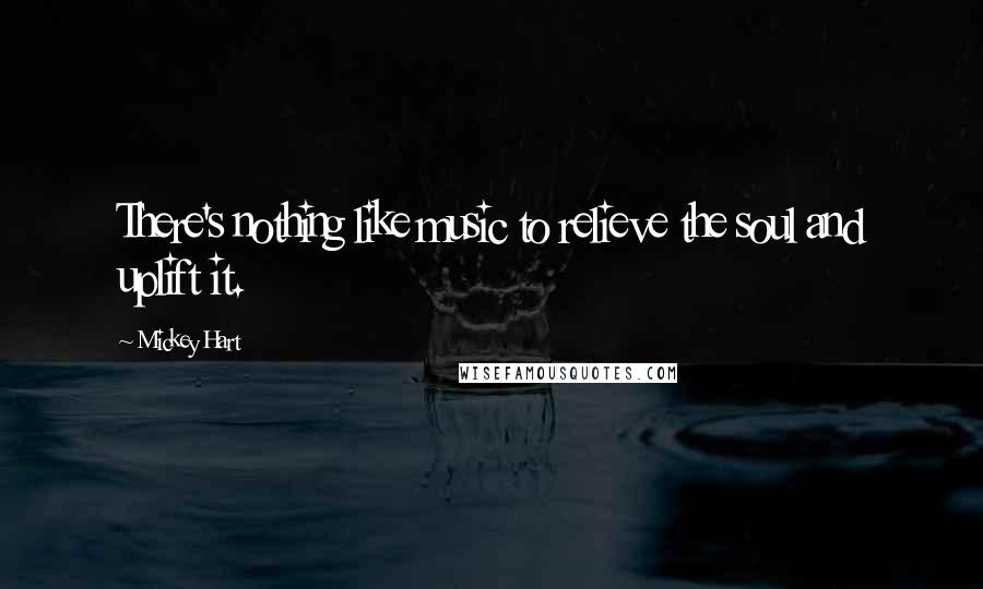 Mickey Hart Quotes: There's nothing like music to relieve the soul and uplift it.