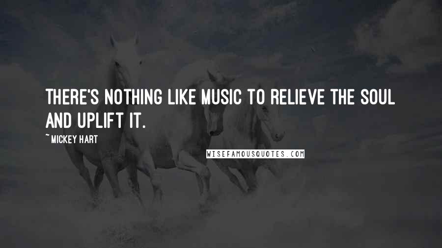 Mickey Hart Quotes: There's nothing like music to relieve the soul and uplift it.