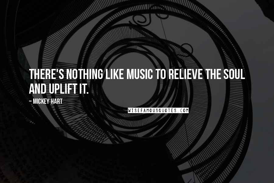 Mickey Hart Quotes: There's nothing like music to relieve the soul and uplift it.
