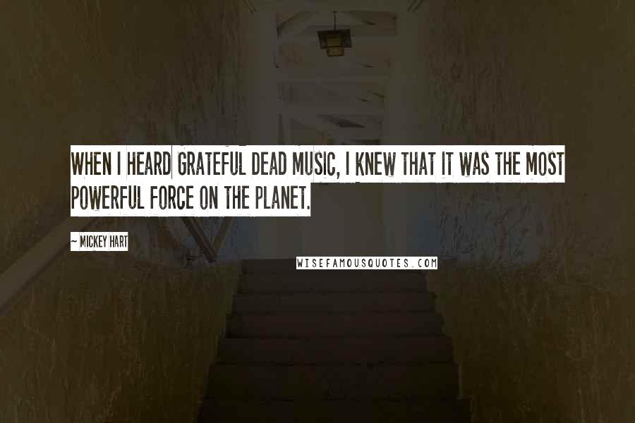 Mickey Hart Quotes: When I heard Grateful Dead music, I knew that it was the most powerful force on the planet.