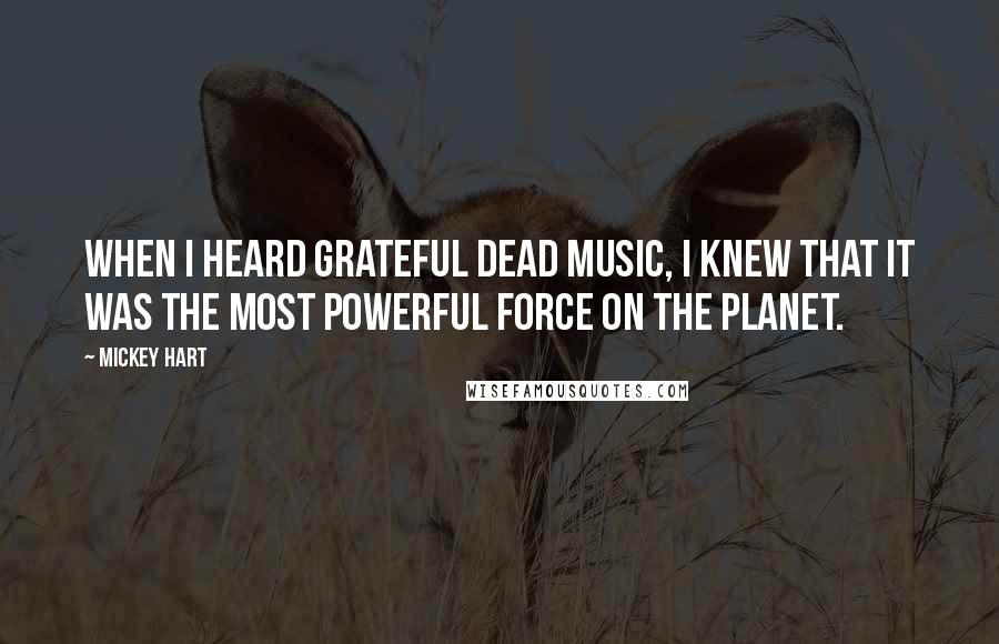 Mickey Hart Quotes: When I heard Grateful Dead music, I knew that it was the most powerful force on the planet.