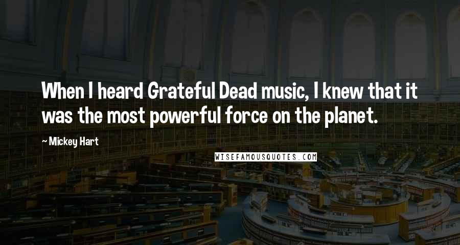 Mickey Hart Quotes: When I heard Grateful Dead music, I knew that it was the most powerful force on the planet.