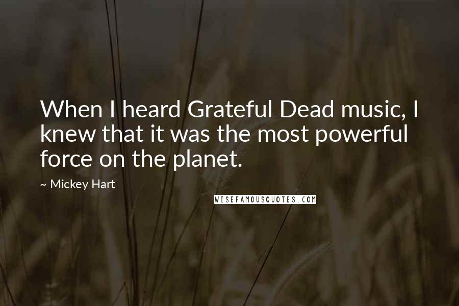 Mickey Hart Quotes: When I heard Grateful Dead music, I knew that it was the most powerful force on the planet.