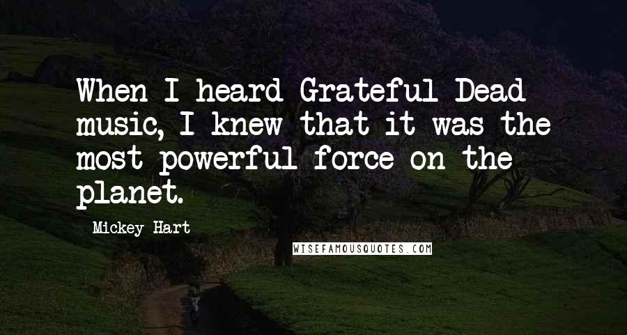 Mickey Hart Quotes: When I heard Grateful Dead music, I knew that it was the most powerful force on the planet.