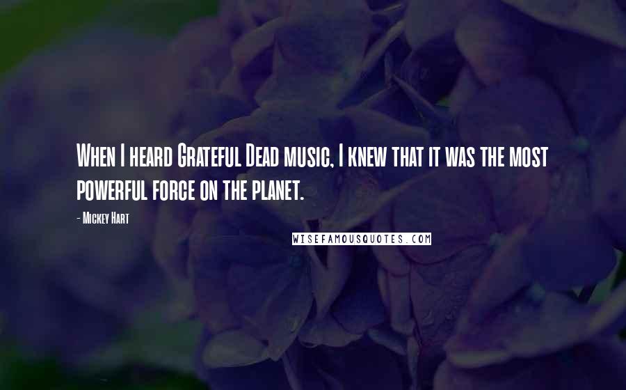 Mickey Hart Quotes: When I heard Grateful Dead music, I knew that it was the most powerful force on the planet.