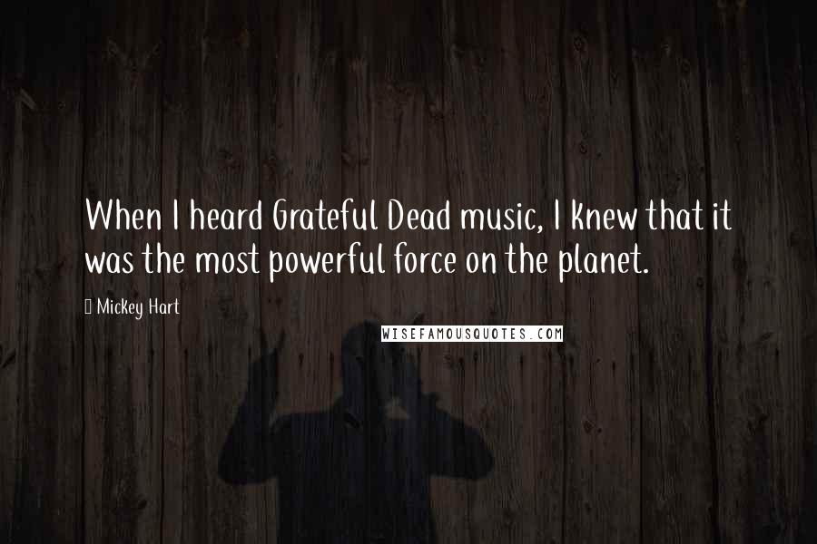 Mickey Hart Quotes: When I heard Grateful Dead music, I knew that it was the most powerful force on the planet.