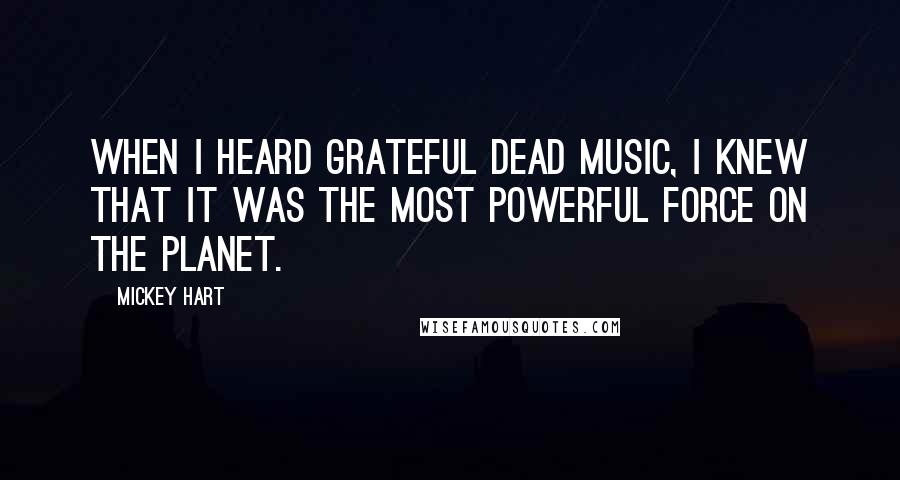 Mickey Hart Quotes: When I heard Grateful Dead music, I knew that it was the most powerful force on the planet.
