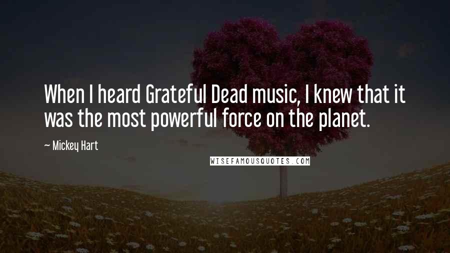 Mickey Hart Quotes: When I heard Grateful Dead music, I knew that it was the most powerful force on the planet.