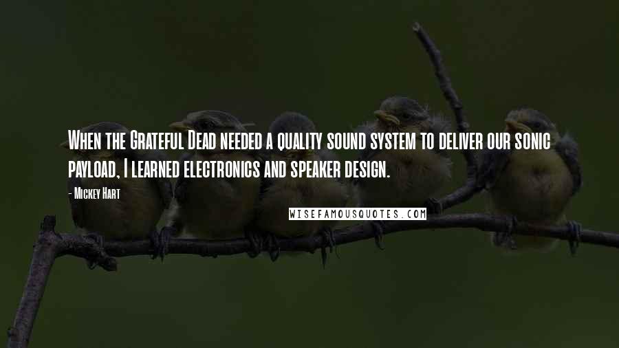 Mickey Hart Quotes: When the Grateful Dead needed a quality sound system to deliver our sonic payload, I learned electronics and speaker design.