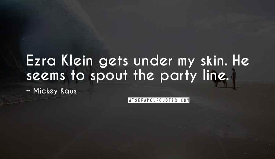 Mickey Kaus Quotes: Ezra Klein gets under my skin. He seems to spout the party line.