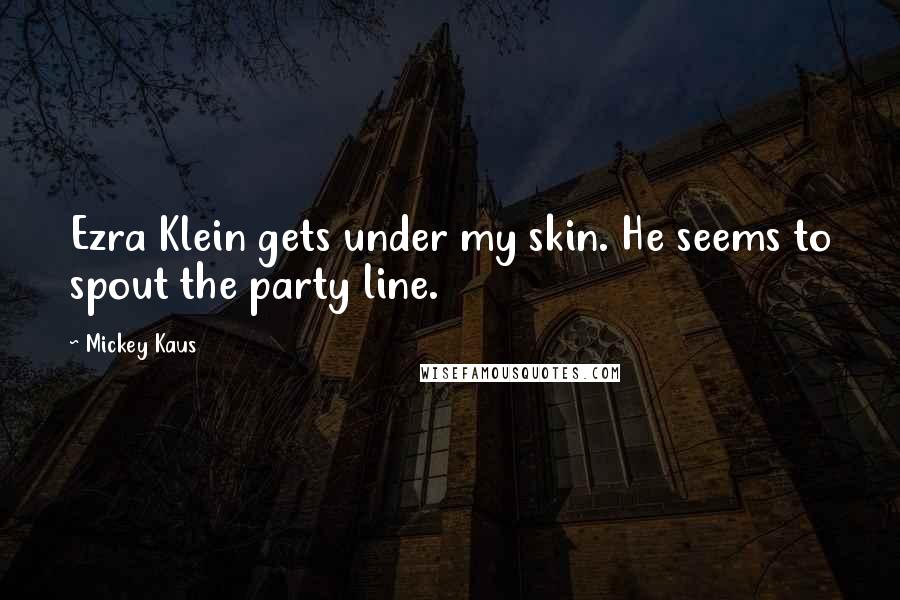 Mickey Kaus Quotes: Ezra Klein gets under my skin. He seems to spout the party line.