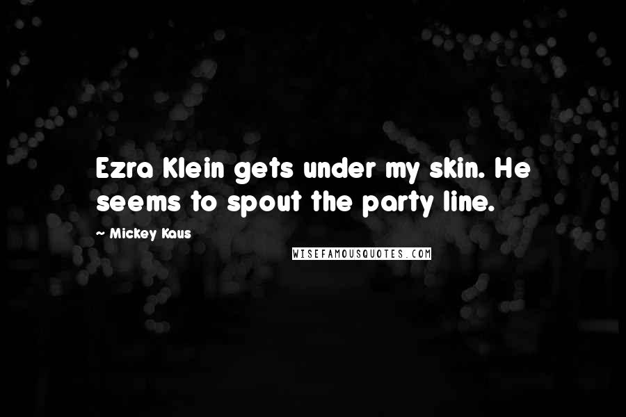 Mickey Kaus Quotes: Ezra Klein gets under my skin. He seems to spout the party line.