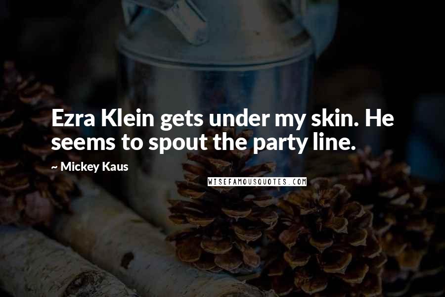 Mickey Kaus Quotes: Ezra Klein gets under my skin. He seems to spout the party line.