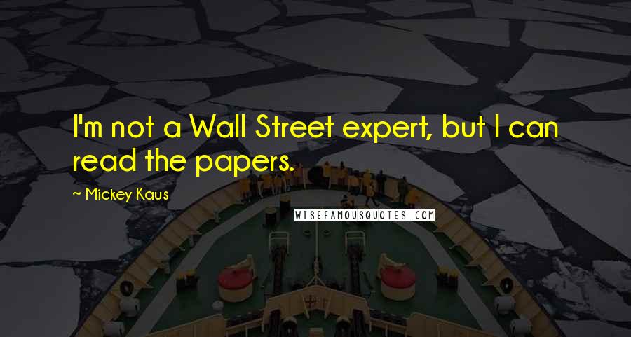 Mickey Kaus Quotes: I'm not a Wall Street expert, but I can read the papers.