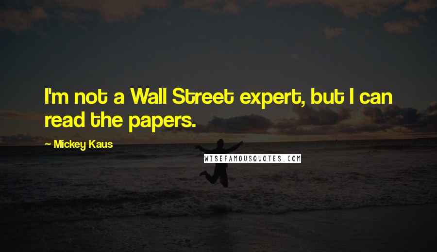 Mickey Kaus Quotes: I'm not a Wall Street expert, but I can read the papers.
