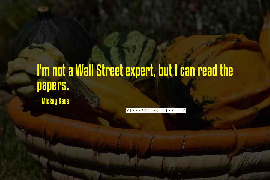 Mickey Kaus Quotes: I'm not a Wall Street expert, but I can read the papers.