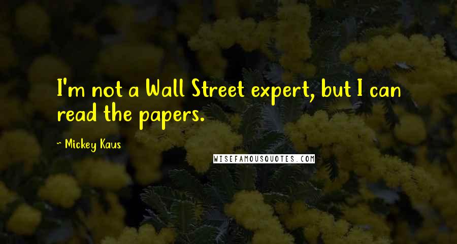 Mickey Kaus Quotes: I'm not a Wall Street expert, but I can read the papers.