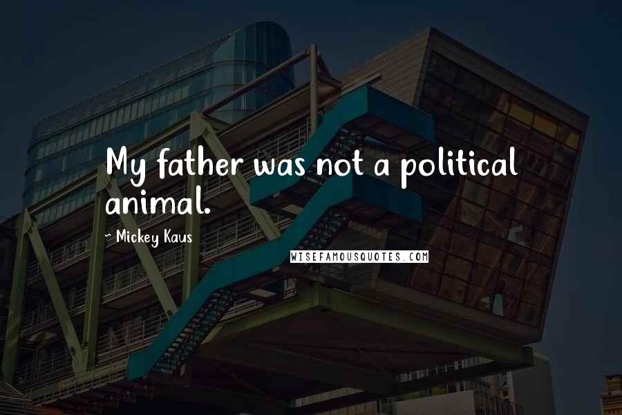 Mickey Kaus Quotes: My father was not a political animal.