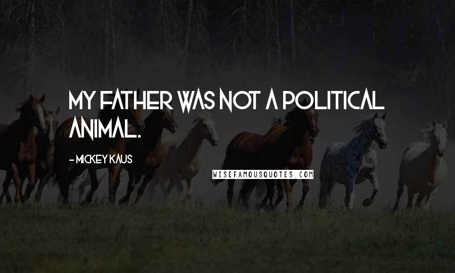 Mickey Kaus Quotes: My father was not a political animal.
