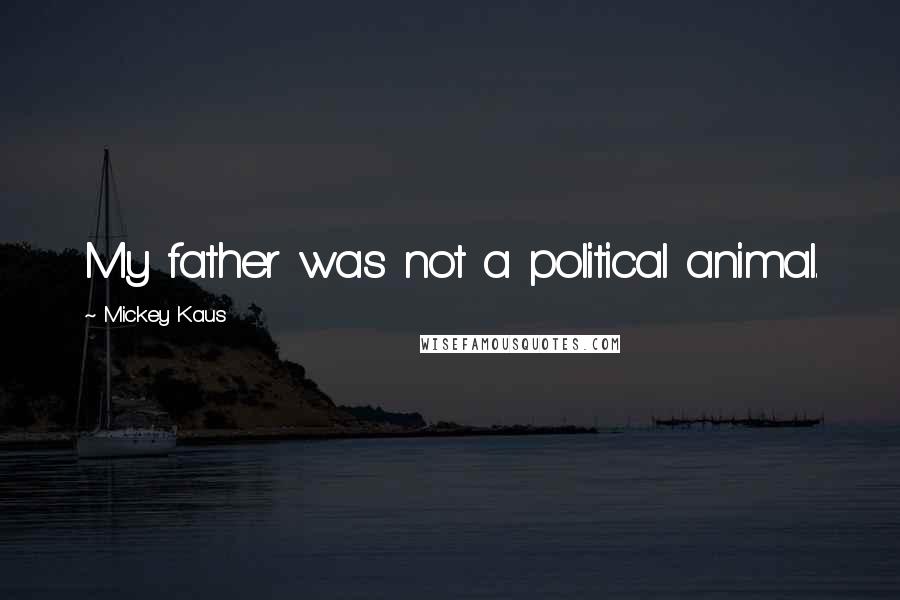 Mickey Kaus Quotes: My father was not a political animal.