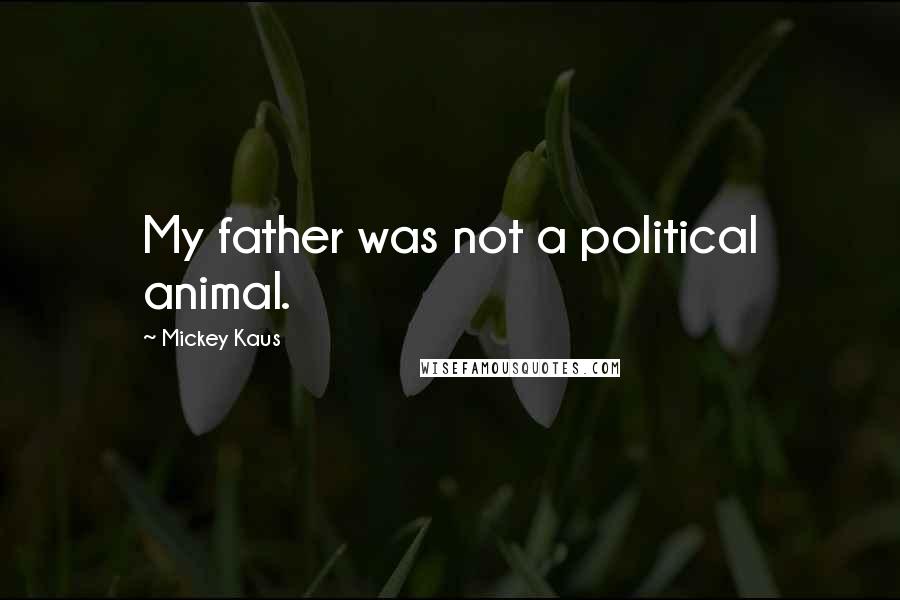 Mickey Kaus Quotes: My father was not a political animal.