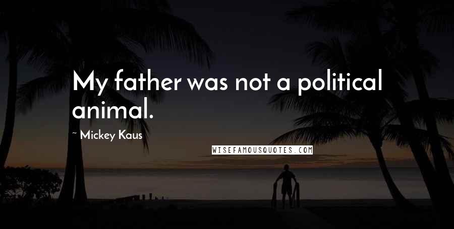 Mickey Kaus Quotes: My father was not a political animal.